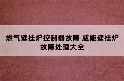 燃气壁挂炉控制器故障 威能壁挂炉故障处理大全